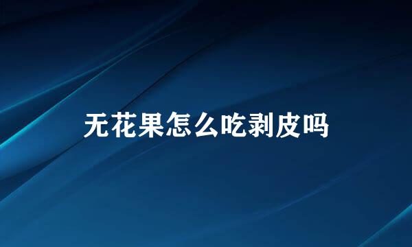 无花果怎么吃剥皮吗