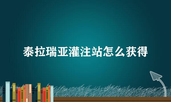 泰拉瑞亚灌注站怎么获得