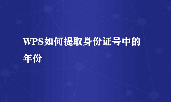WPS如何提取身份证号中的年份