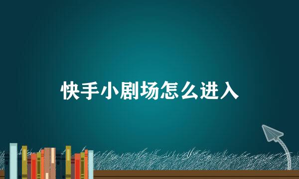 快手小剧场怎么进入