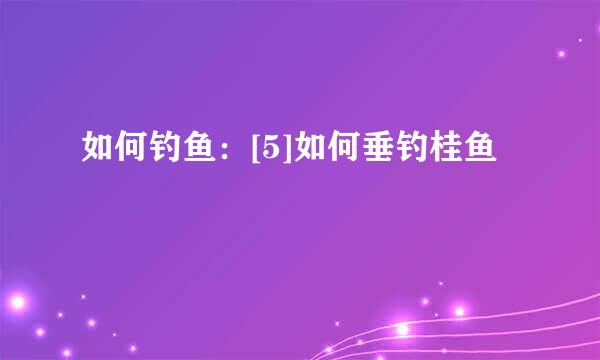 如何钓鱼：[5]如何垂钓桂鱼