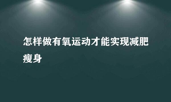 怎样做有氧运动才能实现减肥瘦身