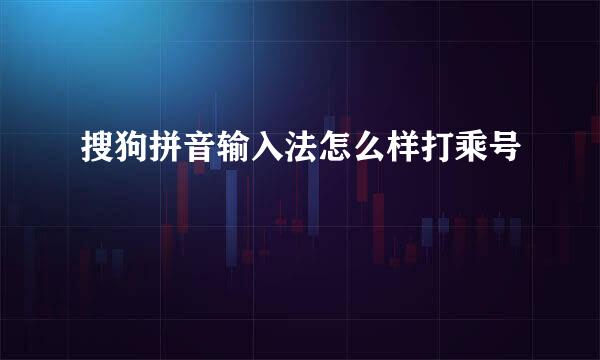 搜狗拼音输入法怎么样打乘号
