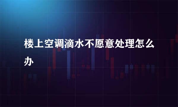 楼上空调滴水不愿意处理怎么办