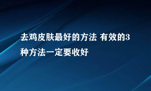 去鸡皮肤最好的方法 有效的3种方法一定要收好