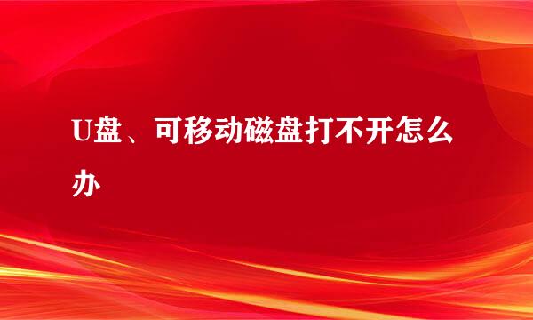 U盘、可移动磁盘打不开怎么办