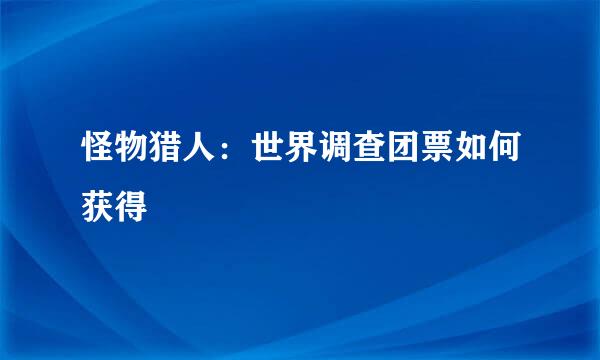 怪物猎人：世界调查团票如何获得
