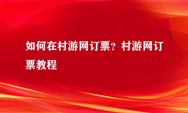如何在村游网订票？村游网订票教程