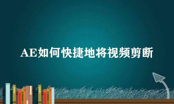AE如何快捷地将视频剪断