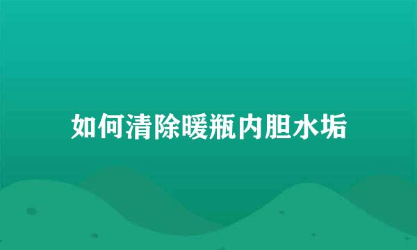 如何清除暖瓶内胆水垢