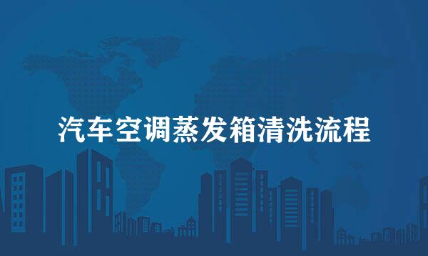 汽车空调蒸发箱清洗流程