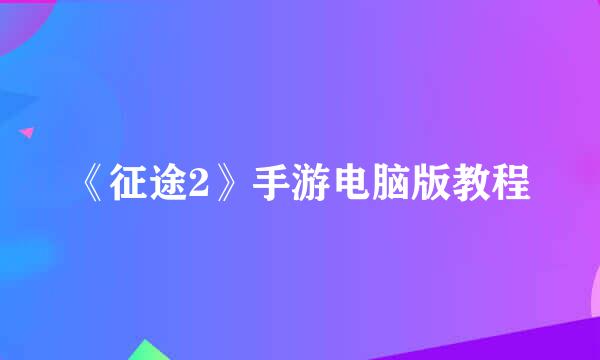 《征途2》手游电脑版教程