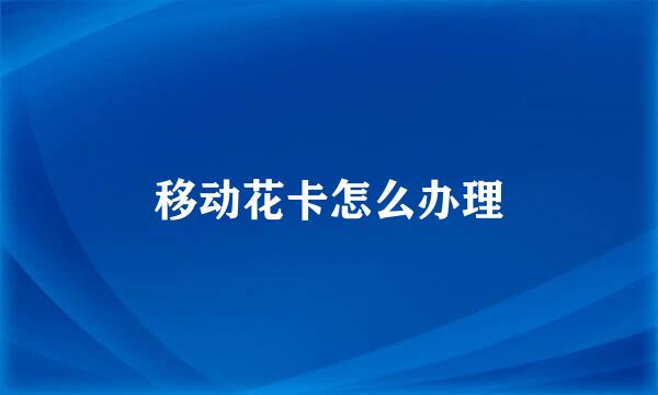 移动花卡怎么办理