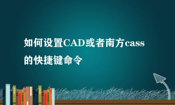 如何设置CAD或者南方cass的快捷键命令