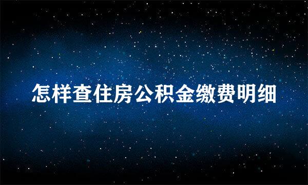怎样查住房公积金缴费明细