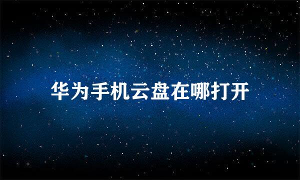华为手机云盘在哪打开