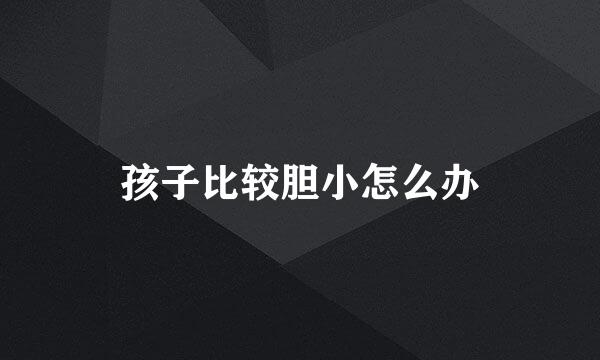 孩子比较胆小怎么办