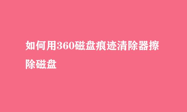 如何用360磁盘痕迹清除器擦除磁盘