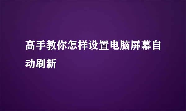 高手教你怎样设置电脑屏幕自动刷新