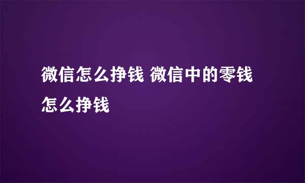 微信怎么挣钱 微信中的零钱怎么挣钱