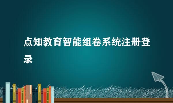 点知教育智能组卷系统注册登录