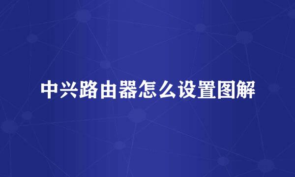 中兴路由器怎么设置图解