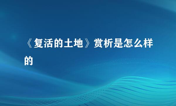 《复活的土地》赏析是怎么样的