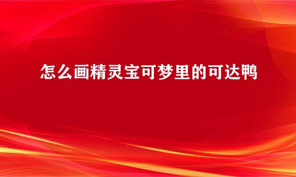 怎么画精灵宝可梦里的可达鸭