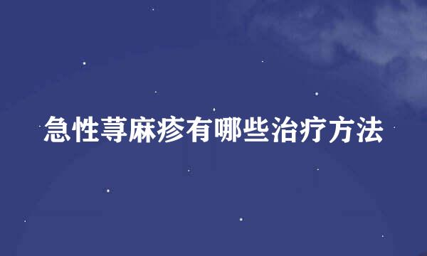 急性荨麻疹有哪些治疗方法