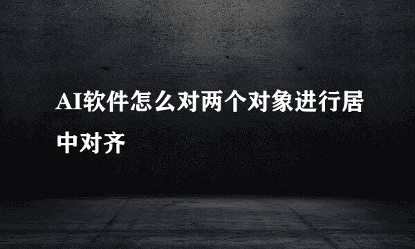 AI软件怎么对两个对象进行居中对齐