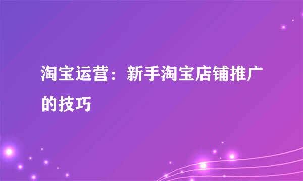 淘宝运营：新手淘宝店铺推广的技巧