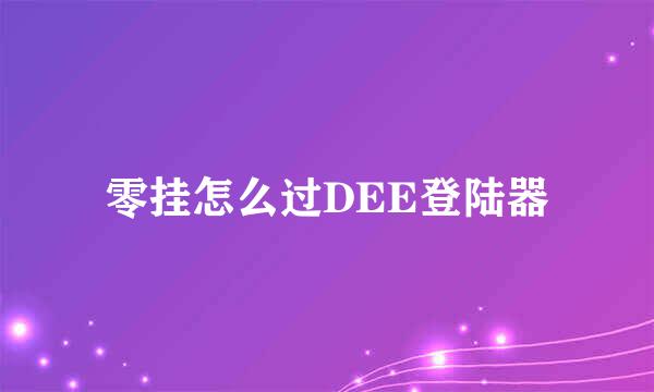 零挂怎么过DEE登陆器