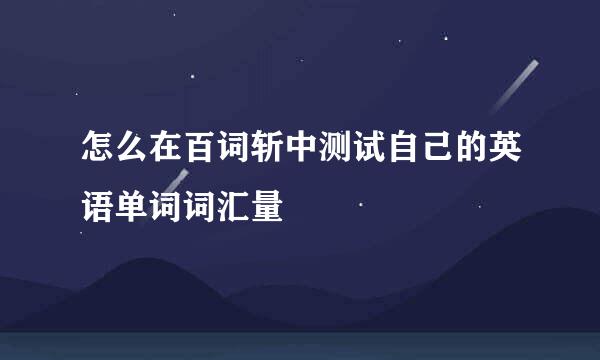 怎么在百词斩中测试自己的英语单词词汇量