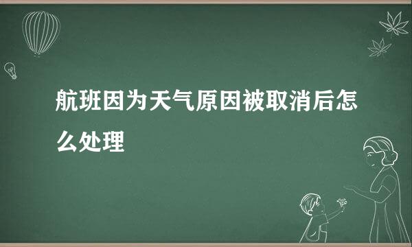 航班因为天气原因被取消后怎么处理