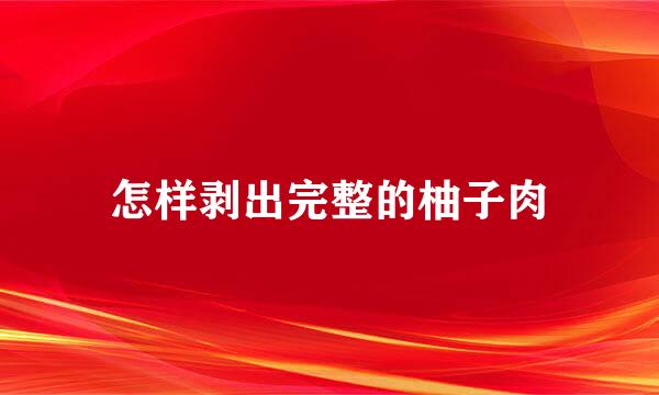 怎样剥出完整的柚子肉