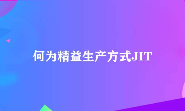 何为精益生产方式JIT