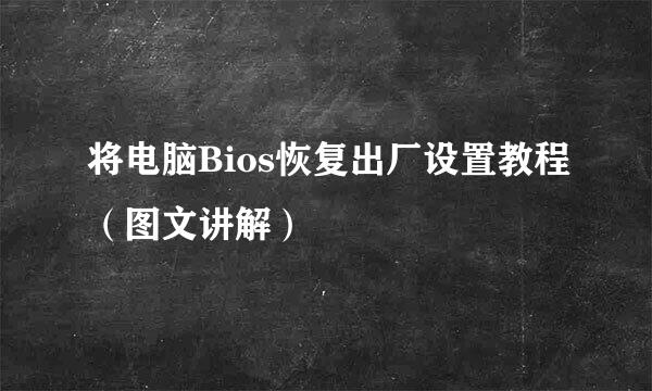 将电脑Bios恢复出厂设置教程(图文讲解)
