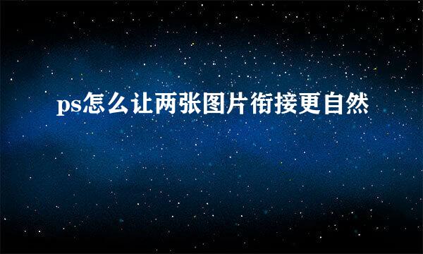 ps怎么让两张图片衔接更自然
