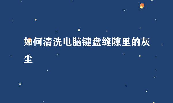 如何清洗电脑键盘缝隙里的灰尘