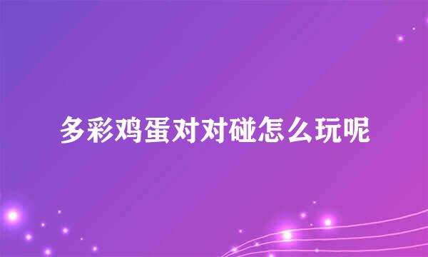 多彩鸡蛋对对碰怎么玩呢