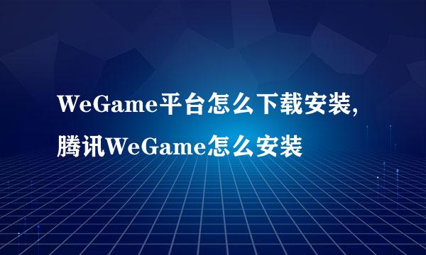 WeGame平台怎么下载安装,腾讯WeGame怎么安装