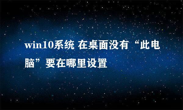 win10系统 在桌面没有“此电脑”要在哪里设置