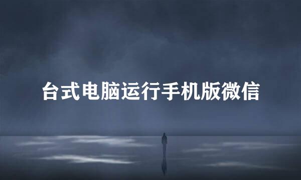 台式电脑运行手机版微信