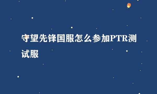 守望先锋国服怎么参加PTR测试服