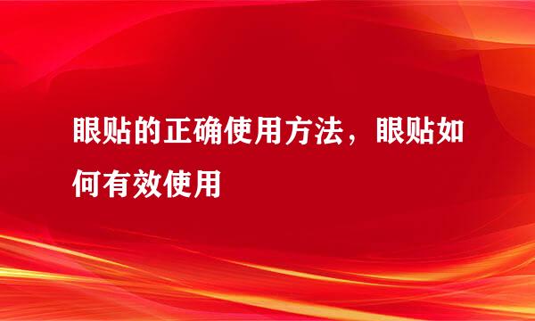 眼贴的正确使用方法，眼贴如何有效使用