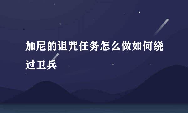 加尼的诅咒任务怎么做如何绕过卫兵