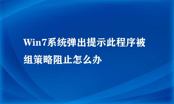 Win7系统弹出提示此程序被组策略阻止怎么办
