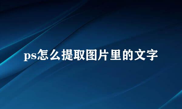 ps怎么提取图片里的文字