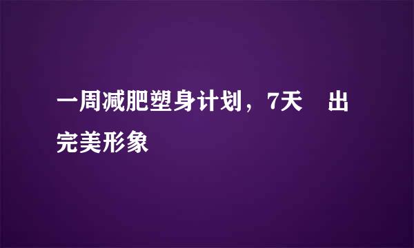 一周减肥塑身计划，7天痩出完美形象