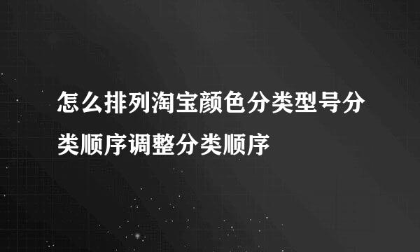 怎么排列淘宝颜色分类型号分类顺序调整分类顺序